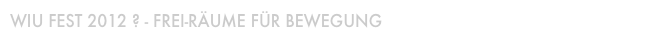 WIU FEst 2012 ? - Frei-Räume für Bewegung 