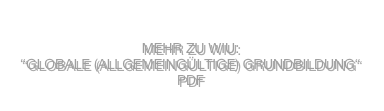                                                                                                                                                                                                                                                                                                
                                                                                                                     
Mehr zu WIU:                                                                 “GLOBALE (allgemeingültige) grundbildung“ pdf
