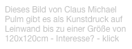 Dieses Bild von Claus Michael Pulm gibt es als Kunstdruck auf Leinwand bis zu einer Größe von 120x120cm - Interesse? - klick